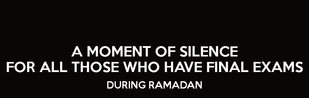 a moment of silence for all those who have final exams during ramadan