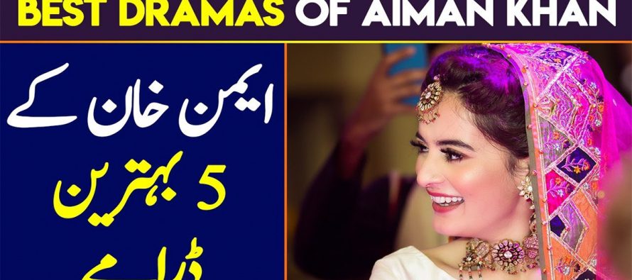 Top 5 Dramas Of Aiman Khan