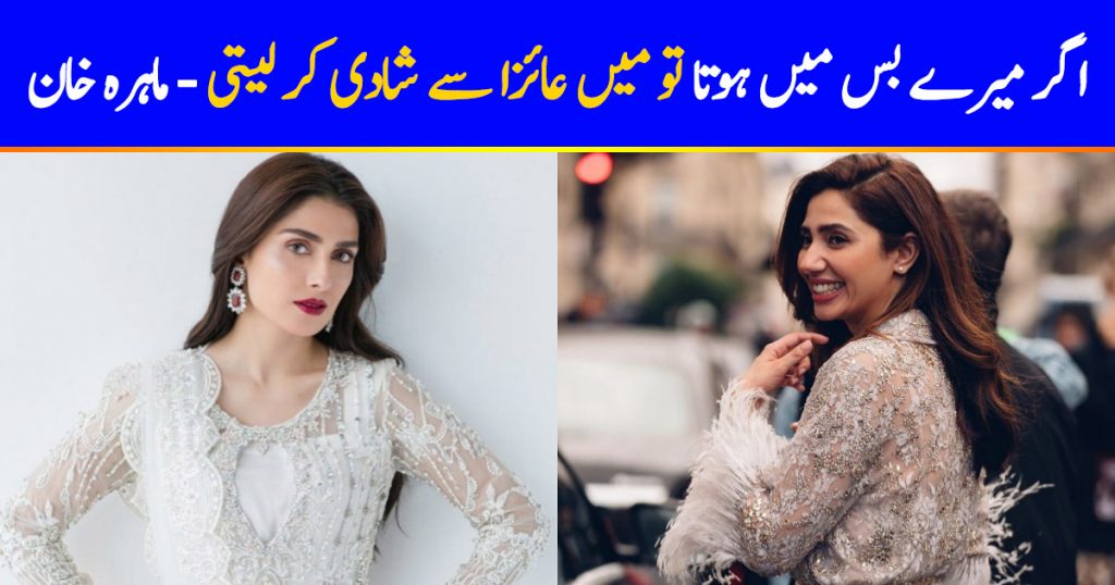 Mahira Khan Would Marry Ayeza Khan If She Could