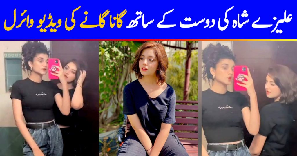 Alizeh Shah Singing With Friend is All You Need To Listen