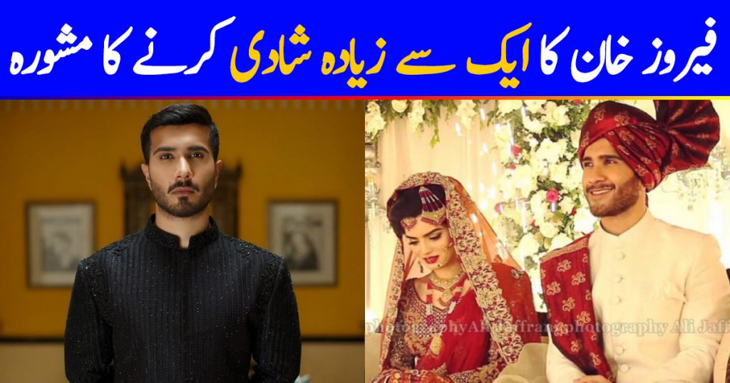 Feroze Khan Advices To Marry More Than Once